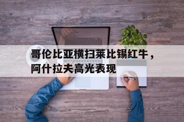 关于哥伦比亚横扫莱比锡红牛,阿什拉夫高光表现的信息 关于哥伦比亚横扫莱比锡红牛,阿什拉夫高光表现的信息